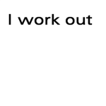 I work out