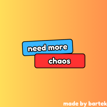 need more chaos