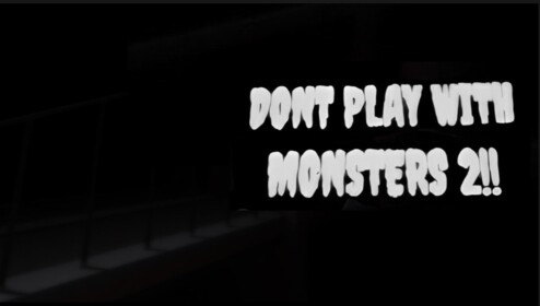 DONT PLAY WITH MONSTERS 2!!