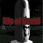die of david (VERY SCARY)