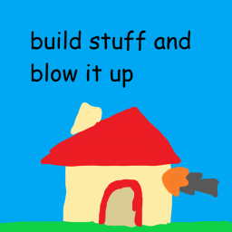 build stuff and blow it up