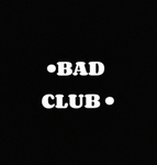 •BAD CLUB•
