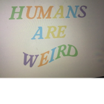 Humans are weird