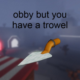 obby but you have a trowel