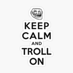 Keep calm and troll on