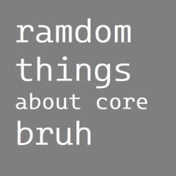 ramdom things about core