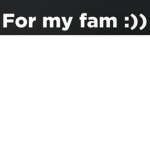 For my fam :))