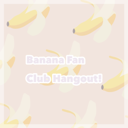 Banana Fan Club Hang Out!