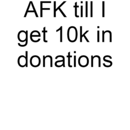 AFK until donated lOK