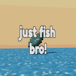 just fish bro!