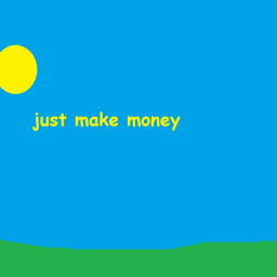 Just make money