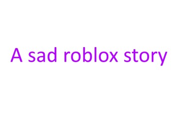 A sad roblox story (READ DESC)