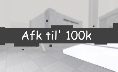 AFK Til' 100K