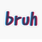 ~Bruh~