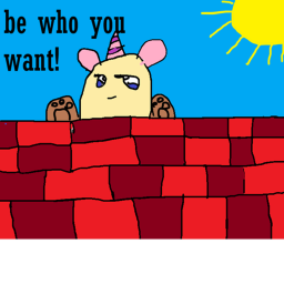 be whoever you want and do what ever you want
