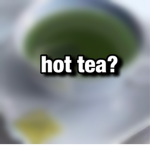 hot tea?