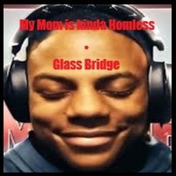 My Mom Is Kinda Homeless • GLASS BRIDGE
