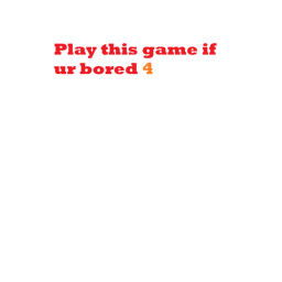 Play this game if ur bored 4