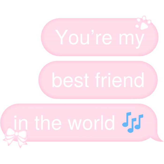 You’re my best friend in the world 🎶 Text