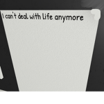 I can’t deal with life anymore