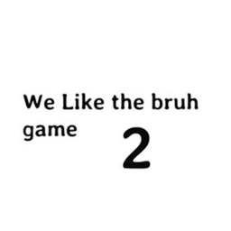 we like the bruh game 2