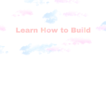 Learn How to Build!