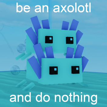 be an axolotl and do nothing