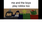 Me and the boys play roblox too