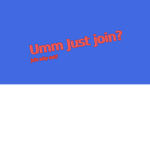 Umm Just Join?