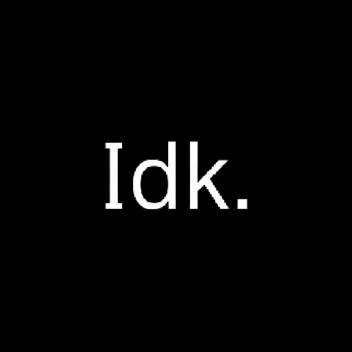 Idk