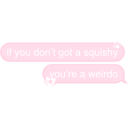 if you don’t got a squishy you’re a weirdo Text