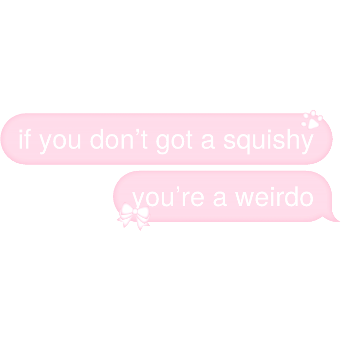 if you don’t got a squishy you’re a weirdo Text