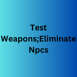 Test Weapons; Eliminate Npcs