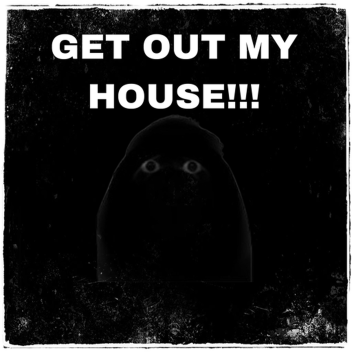 GET OUT MY HOUSE. In progress 