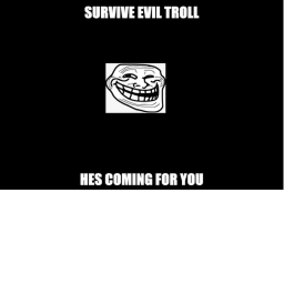 SURVIVE EVIL TROLL!!!