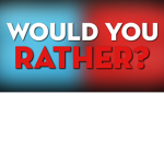 *Would You Rather*
