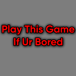 play this game if ur bored