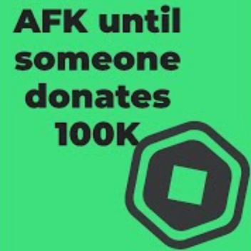 AFK Till someone donates 100k
