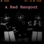 x Bad Hangout