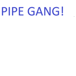 PIPE GANG!