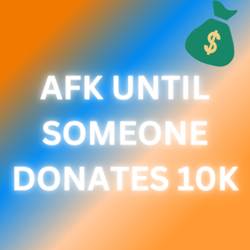 AFK UNTIL SOMEONE DONATES 10,000 ROBUX!