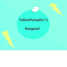 YellowPumpkin1's Hangout Place (For epic gamers)