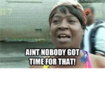 Official .Ain't Nobody Got Time for That.
