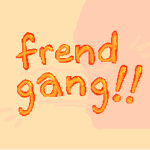 frend gang! !