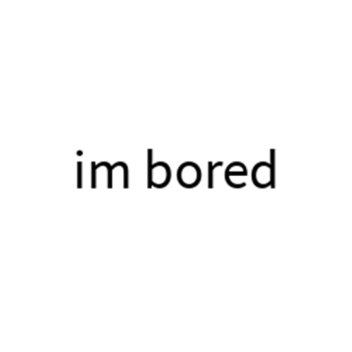 im bored