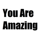 you are awesome. you are amazing