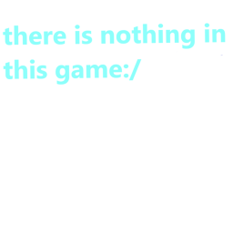 there is nothing in this game:/