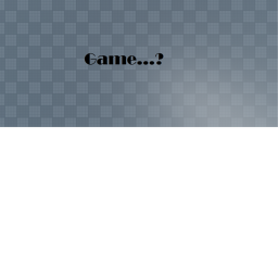 Game...?