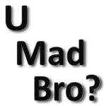 U Mad Bro?