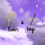 ~flowers & twigs!~